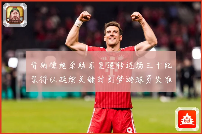 肯纳德绝杀助东皇逆转连场三十纪录得以延续关键时刻梦游球员失准赛场复盘：最新赛事动态与深度分析