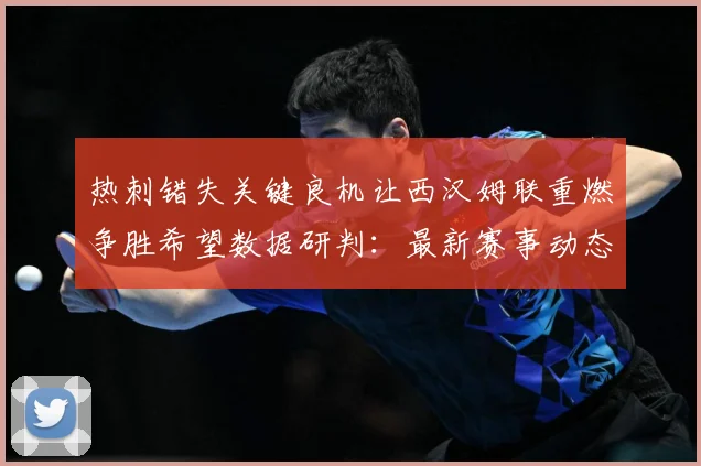 热刺错失关键良机让西汉姆联重燃争胜希望数据研判：最新赛事动态与深度分析