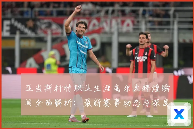 亚当斯科特职业生涯高尔夫辉煌瞬间全面解析：最新赛事动态与深度分析