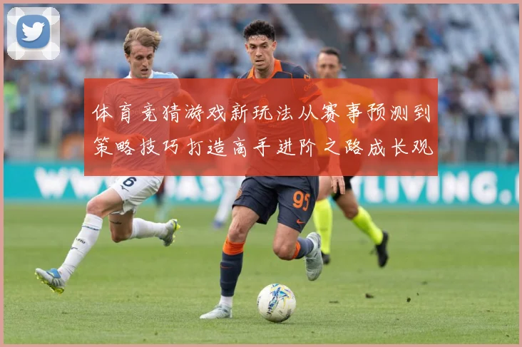 体育竞猜游戏新玩法从赛事预测到策略技巧打造高手进阶之路成长观察：最新赛事动态与深度分析