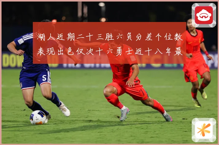 湖人近期二十三胜六负分差个位数表现出色仅次十六勇士近十八年最赛场复盘：最新赛事动态与深度分析