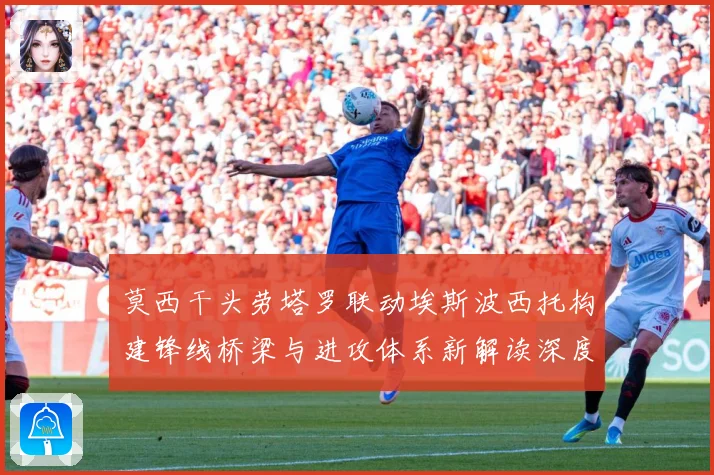 莫西干头劳塔罗联动埃斯波西托构建锋线桥梁与进攻体系新解读深度数据研判：最新赛事动态与深度分析