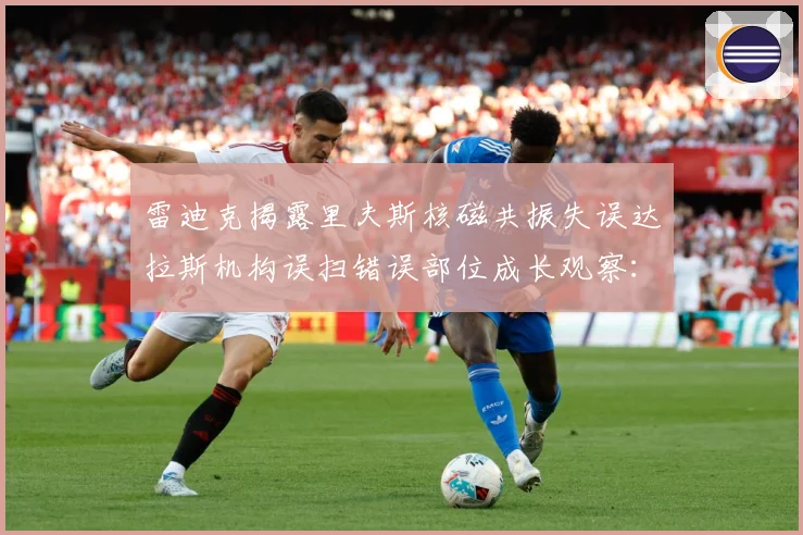 雷迪克揭露里夫斯核磁共振失误达拉斯机构误扫错误部位成长观察：最新赛事动态与深度分析