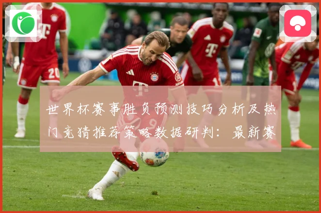世界杯赛事胜负预测技巧分析及热门竞猜推荐策略数据研判：最新赛事动态与深度分析