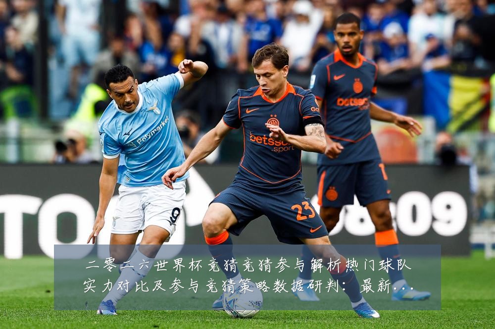 二零二六世界杯竞猜竞猜参与解析热门球队实力对比及参与竞猜策略数据研判:最新赛事动态与深度分析
