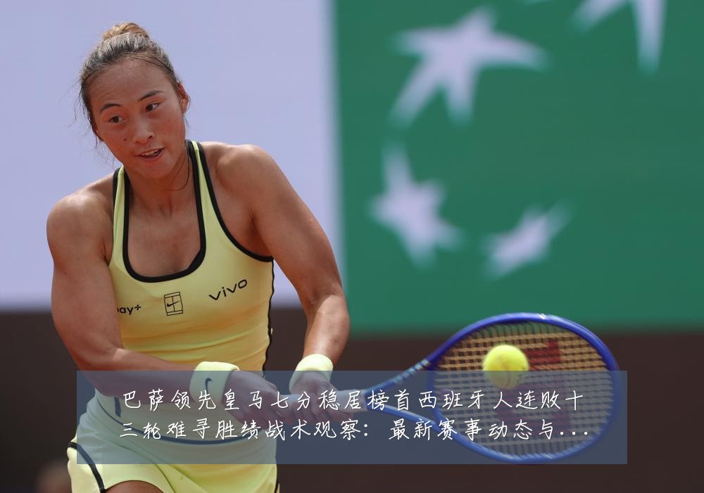 巴萨领先皇马七分稳居榜首西班牙人连败十三轮难寻胜绩战术观察:最新赛事动态与深度分析