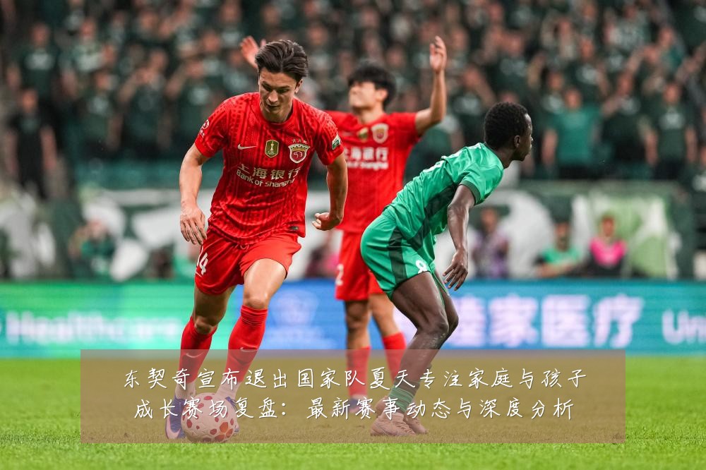 东契奇宣布退出国家队夏天专注家庭与孩子成长赛场复盘:最新赛事动态与深度分析