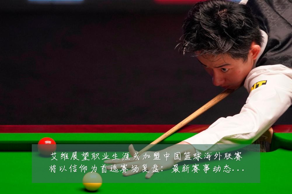 艾维展望职业生涯或加盟中国篮球海外联赛将以信仰为首选赛场复盘:最新赛事动态与深度分析