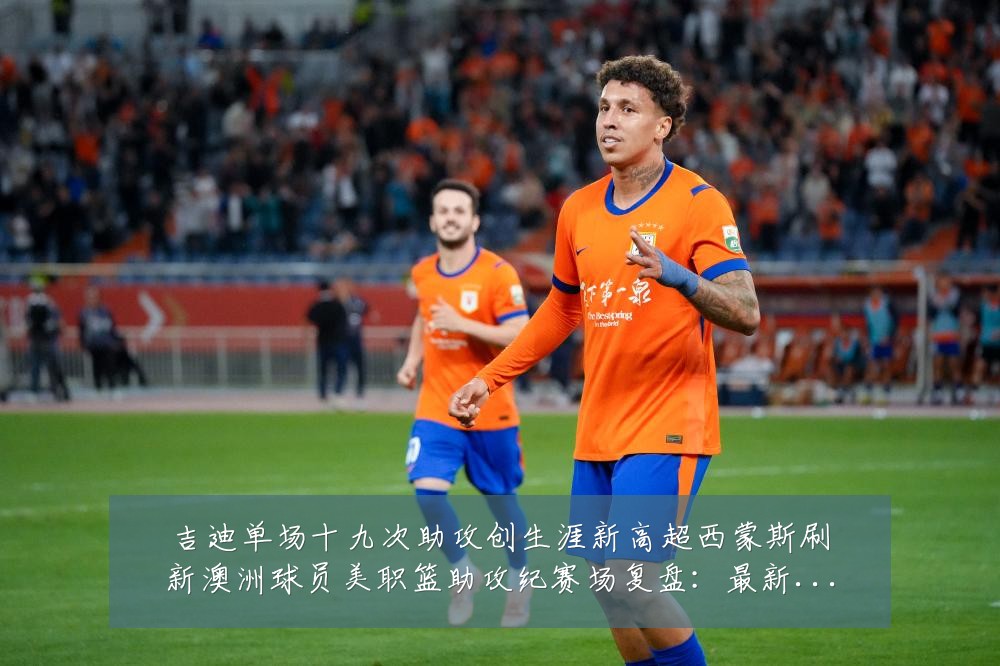 吉迪单场十九次助攻创生涯新高超西蒙斯刷新澳洲球员美职篮助攻纪赛场复盘:最新赛事动态与深度分析