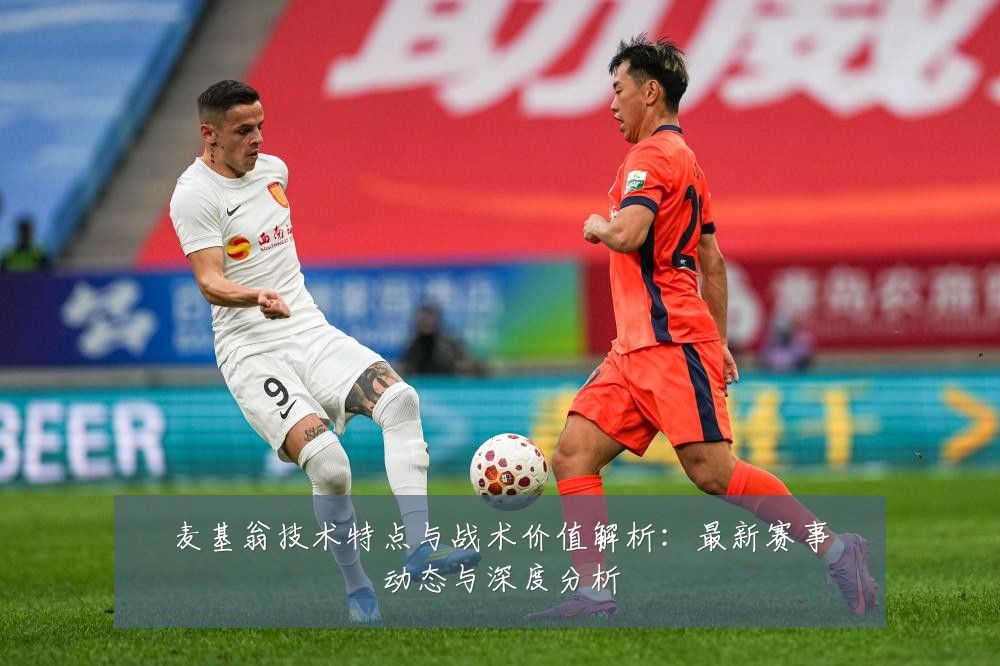 麦基翁技术特点与战术价值解析:最新赛事动态与深度分析