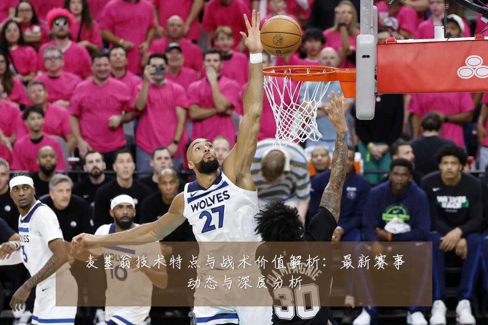 麦基翁技术特点与战术价值解析:最新赛事动态与深度分析