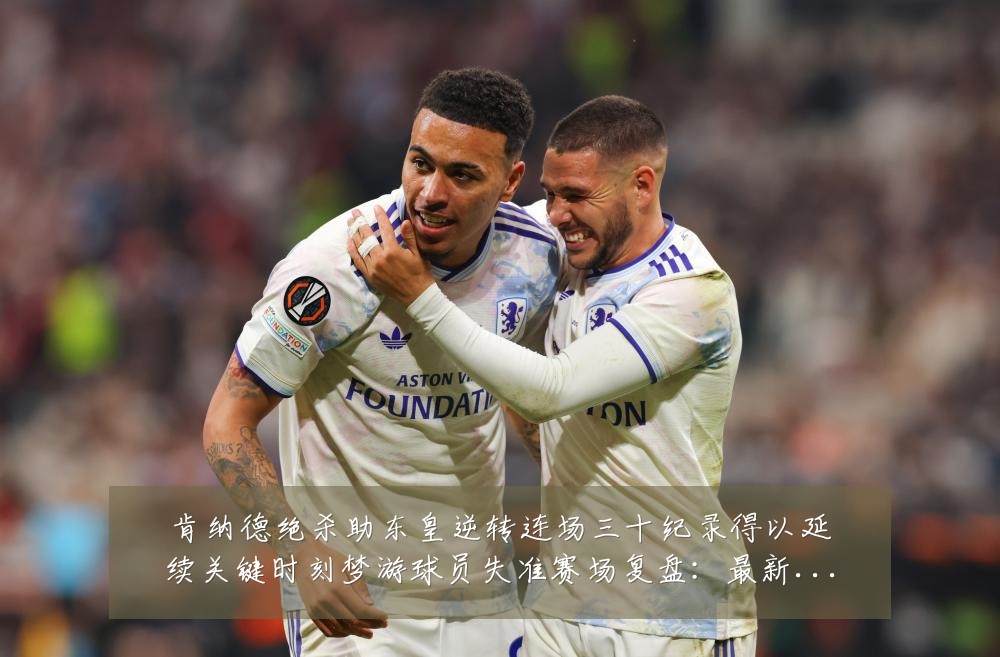 肯纳德绝杀助东皇逆转连场三十纪录得以延续关键时刻梦游球员失准赛场复盘:最新赛事动态与深度分析